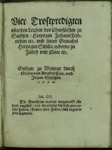 Vier Trostpredigten vber den Leichen des Churfürsten zu Sachsen/ Hertzogen Johans Fridrichen etc. vnd seiner Gemahel Hertzogin Sibilla/ geborne zu Jülich vnd Cleue etc.